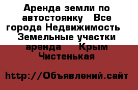 Аренда земли по автостоянку - Все города Недвижимость » Земельные участки аренда   . Крым,Чистенькая